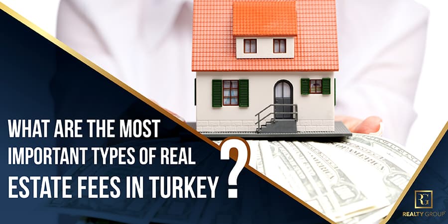 What Are The Most Important Types of Real Estate Fees In Turkey