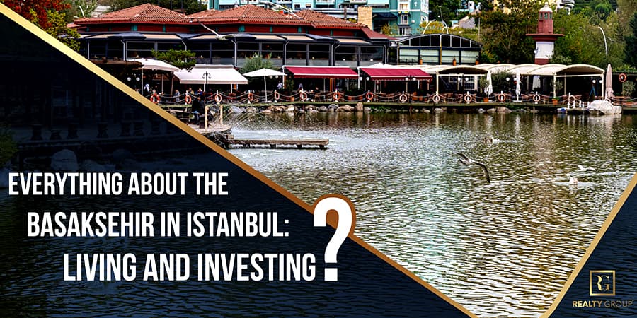 Everything about the Basaksehir in Istanbul Living and Investing